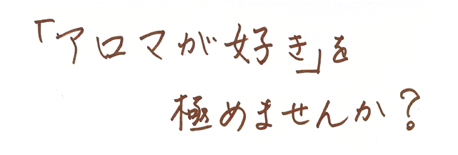 「アロマが好き」を極めてみませんか？